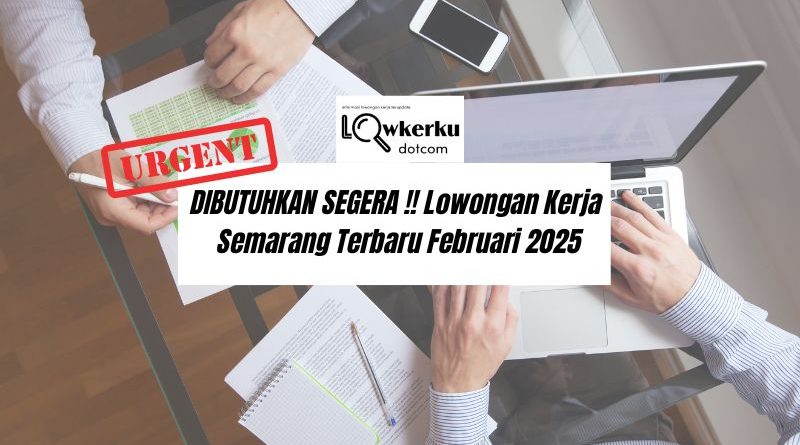 DIBUTUHKAN SEGERA !! Loker Semarang Terbaru Februari 2025
